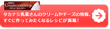 タカナシ乳業さんのクリームやチーズの情報、すぐに作ってみたくなるレシピが満載！