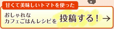 甘くて美味しいトマトを使ったおしゃれなカフェごはんレシピを投稿する！