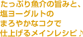 たっぷり魚介の旨みと、塩ヨーグルトのまろやかなコクで仕上げるメインレシピ♪