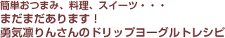 簡単おつまみ、料理、スイーツ・・・まだまだあります！勇気凛りんさんのドリップヨーグルトレシピ