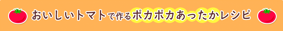 おいしいトマトで作るポカポカあったかレシピ