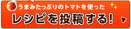 うまみたっぷりのトマトを使ったレシピを投稿する！