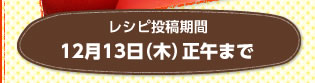 レシピ投稿期間 12月13日（木）正午まで