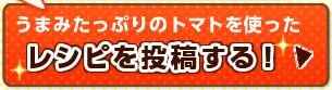 うまみたっぷりのトマトを使ったレシピを投稿する！