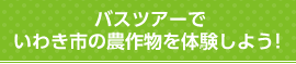 バスツアーでいわき市の農作物を体験しよう！