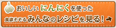 おいしいにんにくを使った食欲そそるみんなのレシピを見る！