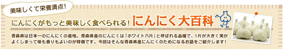 にんにくがもっと美味しく食べられる！にんにく大百科