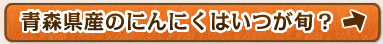 青森県産のにんにくはいつが旬？