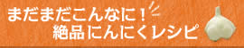 まだまだこんなに！絶品にんにくレシピ