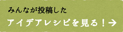 みんなが投稿したレシピを見る！→