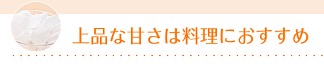 上品な甘さは料理におすすめ