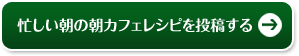 忙しい朝の朝カフェレシピを投稿する