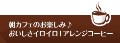 朝カフェのお楽しみ♪おいしさイロイロ！アレンジコーヒー