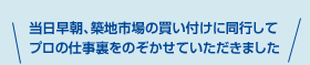 当日早朝、築地市場の買い付けに同行してプロの仕事裏をのぞかせていただきました♪