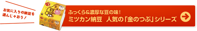 ふっくら＆濃厚な豆の味！ミツカン納豆  人気の「金のつぶ」シリーズ