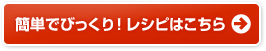 簡単でびっくり！ レシピはこちら