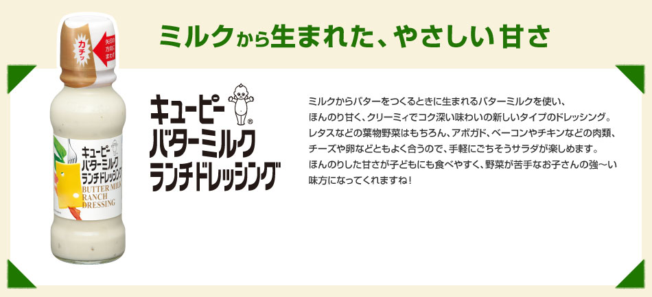 ミルクから生まれた、やさしい甘さ
            キユーピー バターミルクランチドレッシング