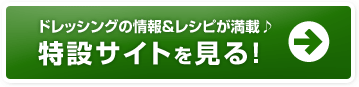 ドレッシングの情報＆レシピが満載♪特設サイトを見る