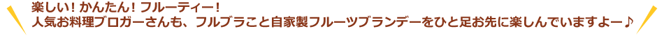 楽しい！かんたん！フルーティー！人気お料理ブロガーさんも、フルブラこと自家製フルーツブランデーをひと足お先に楽しんでいますよー♪