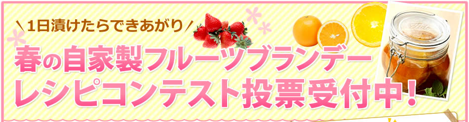 1日漬けたらできあがり 春の自家製フルーツブランデーレシピコンテスト投票受付中！