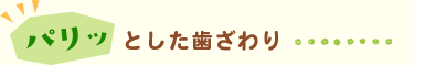 パリっとした歯ざわり