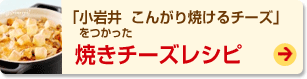 「小岩井  こんがり焼けるチーズ」をつかった焼きチーズレシピ