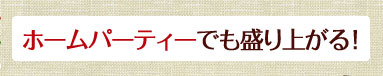 ホームパーティでも盛り上がる！