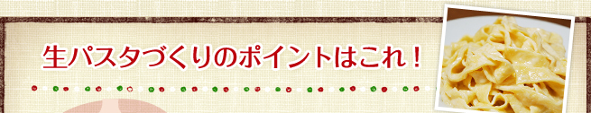 生パスタづくりのポイントはこれ！