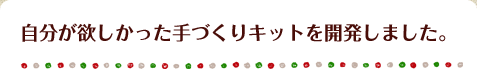 自分が欲しかった手づくりキットを開発しました。