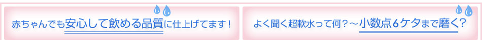 赤ちゃんでも安心して飲める品質に仕上げてます！／よく聞く超軟水って何？～小数点6ケタまで磨く?