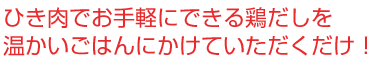 ひき肉でお手軽にできる鶏だしを温かいごはんにかけていただくだけ！