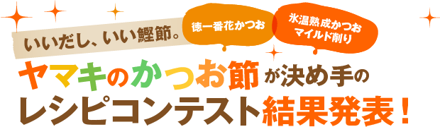 いいだし、いい鰹節。ヤマキのかつお節が決め手のレシピコンテスト結果発表！