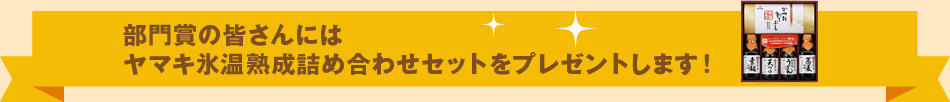 部門賞の皆さんにはヤマキ氷温熟成詰め合わせセットをプレゼントします！