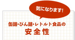 気になります！缶詰・びん詰・レトルト食品の安全性