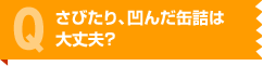 さびたり、凹んだ缶詰は大丈夫？