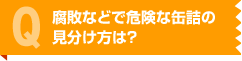 腐敗などで危険な缶詰の見分け方は？