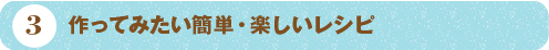 ３ 作ってみたい簡単・楽しいレシピ