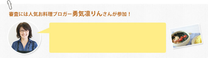 審査には人気お料理ブロガー勇気凛りんさんが参加！