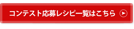 コンテスト応募レシピ一覧はこちら