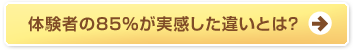 体験者の85％が実感した違いとは？