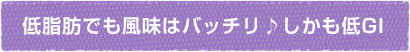 低脂肪でも風味はバッチリ♪しかも低GI