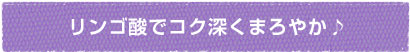 リンゴ酸でコク深くまろやか♪