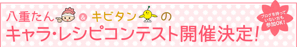 八重たん＆キビタンのキャラ・レシピコンテスト開催決定！／ブログを持っていない方も参加OK！