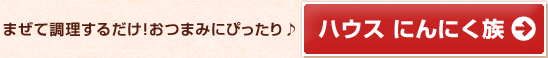 まぜて調理するだけ！おつまみにぴったり♪ハウス にんにく族