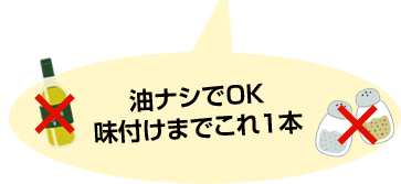 油ナシでOK　味付けまでこれ1本