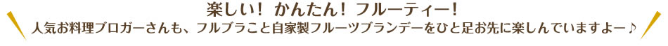 楽しい！かんたん！フルーティー！人気お料理ブロガーさんも、フルブラこと自家製フルーツブランデーをひと足お先に楽しんでいますよー♪