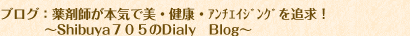 薬剤師が本気で美・健康・ｱﾝﾁｴｲｼﾞﾝｸﾞを追求！～Shibuya７０５のDialy　Blog～