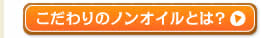 こだわりのノンオイルとは？