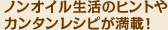 ノンオイル生活のヒントやカンタンレシピが満載！