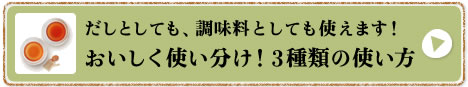 だしとしても、調味料としても使えます！おいしく使い分け！3種類の使い方